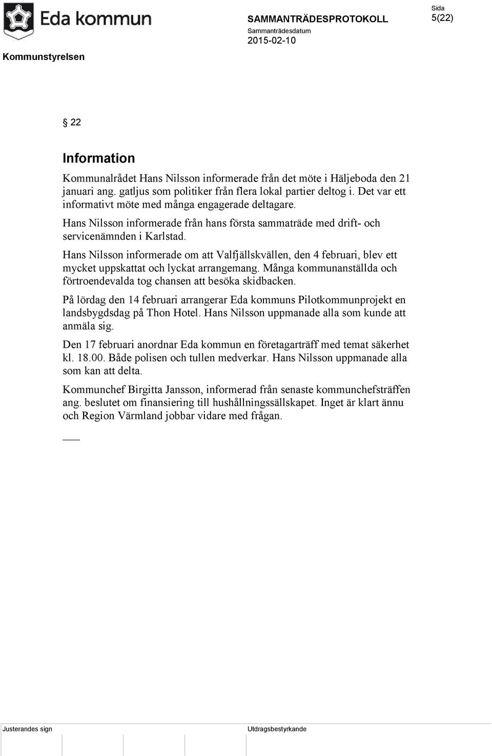 Hans Nilsson informerade om att Valfjällskvällen, den 4 februari, blev ett mycket uppskattat och lyckat arrangemang. Många kommunanställda och förtroendevalda tog chansen att besöka skidbacken.