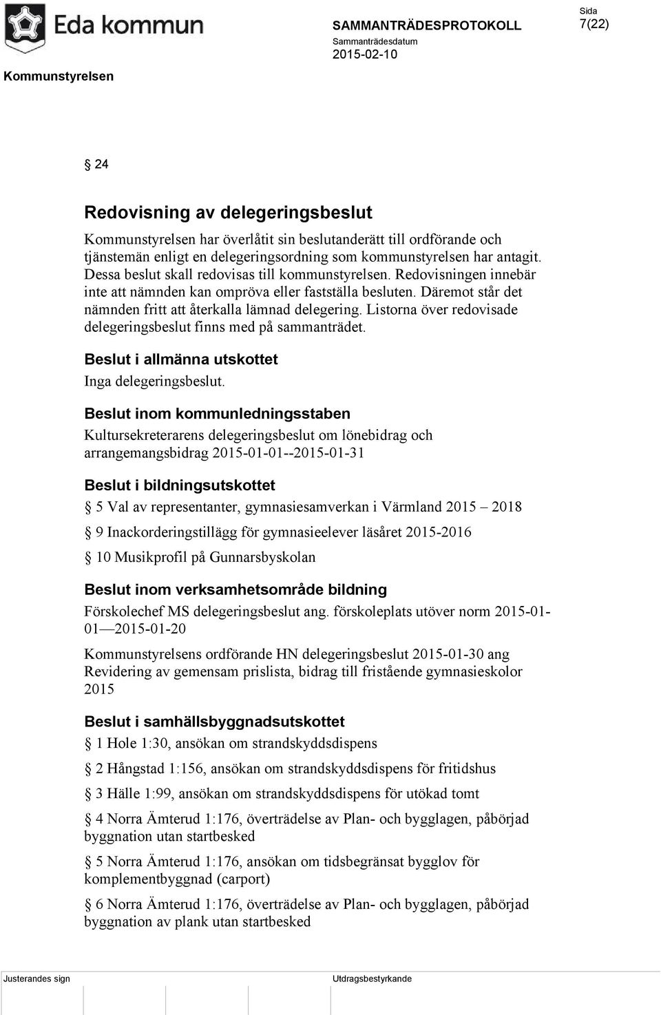 Listorna över redovisade delegeringsbeslut finns med på sammanträdet. Beslut i allmänna utskottet Inga delegeringsbeslut.