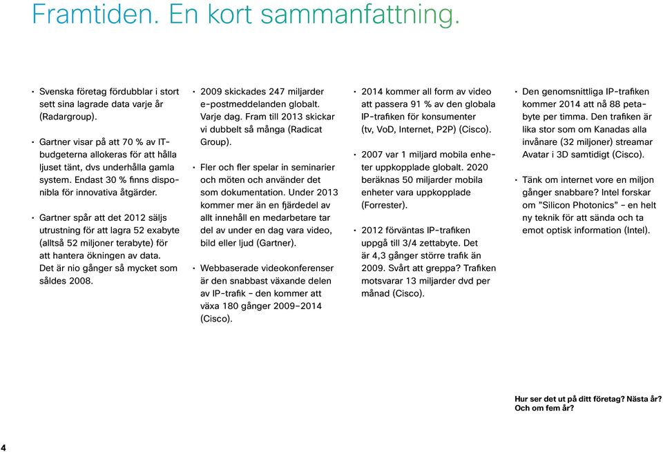 Gartner spår att det 2012 säljs utrustning för att lagra 52 exabyte (alltså 52 miljoner terabyte) för att hantera ökningen av data. Det är nio gånger så mycket som såldes 2008.