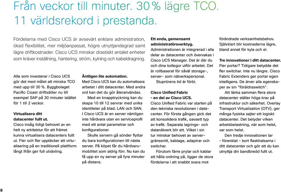 Cisco UCS minskar drastiskt antalet enheter som kräver inställning, hantering, ström, kylning och kabeldragning. Alla som investerar i Cisco UCS gör det med målet att minska TCO med upp till 30 %.