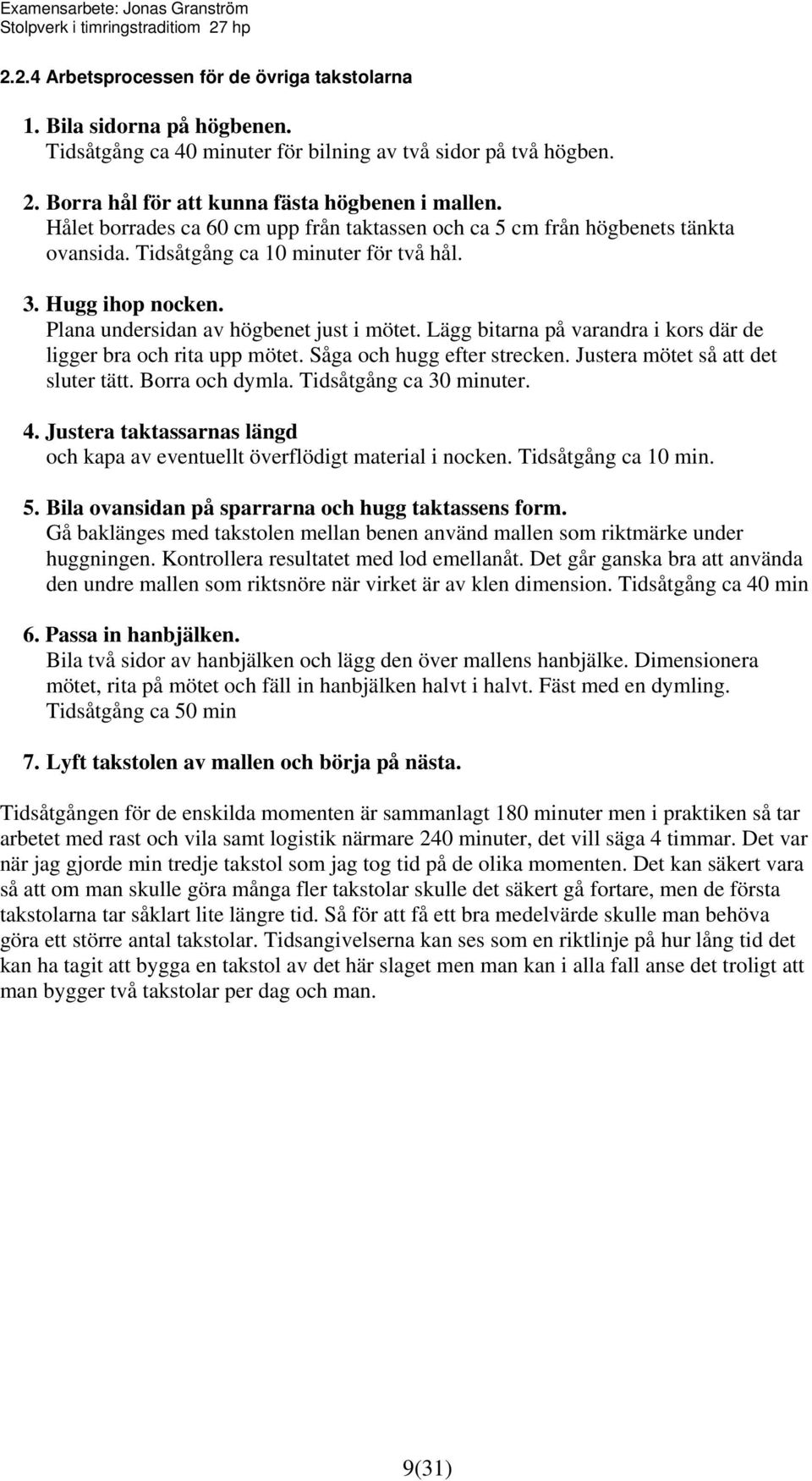 Lägg bitarna på varandra i kors där de ligger bra och rita upp mötet. Såga och hugg efter strecken. Justera mötet så att det sluter tätt. Borra och dymla. Tidsåtgång ca 30 minuter. 4.