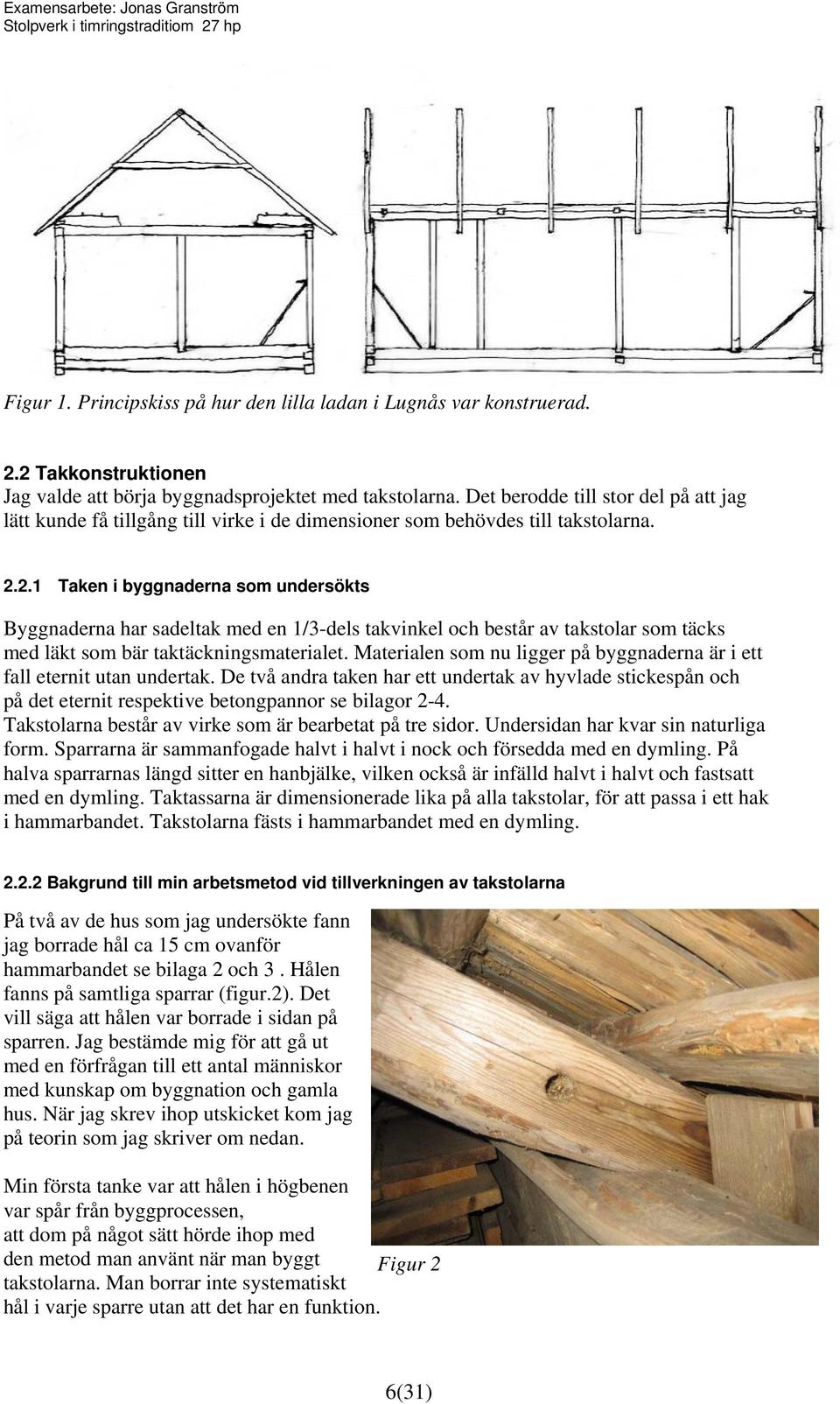 2.1 Taken i byggnaderna som undersökts Byggnaderna har sadeltak med en 1/3-dels takvinkel och består av takstolar som täcks med läkt som bär taktäckningsmaterialet.