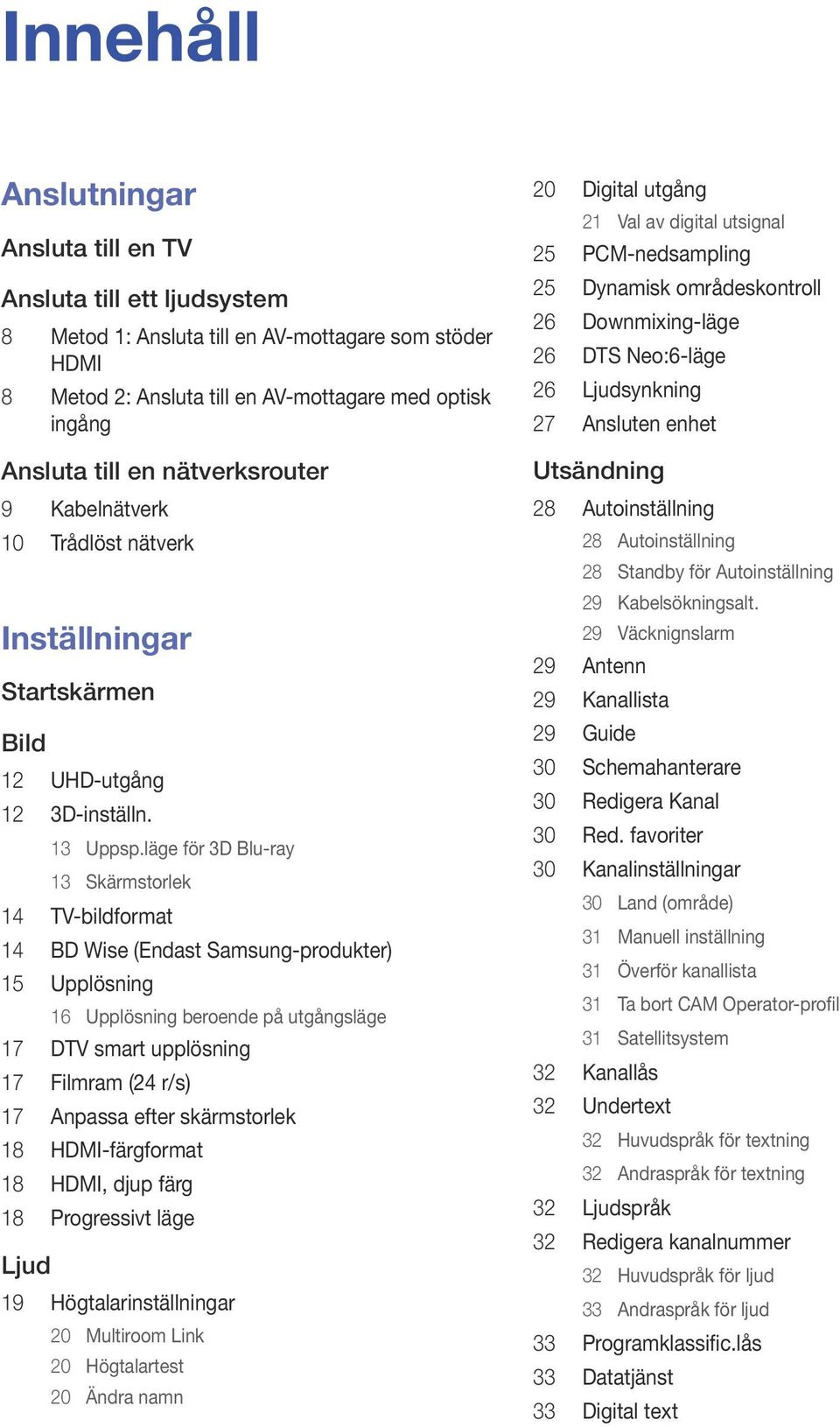 läge för 3D Blu-ray 13 Skärmstorlek 14 TV-bildformat 14 BD Wise (Endast Samsung-produkter) 15 Upplösning 16 Upplösning beroende på utgångsläge 17 DTV smart upplösning 17 Filmram (24 r/s) 17 Anpassa