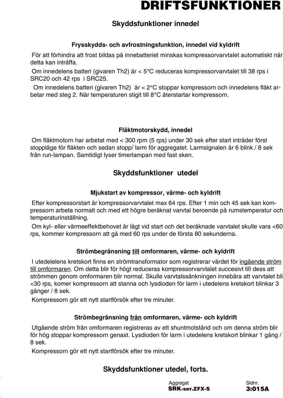 Om innedelens batteri (givaren Th2) är < 2 C stoppar kompressorn och innedelens fläkt arbetar med steg 2. När temperaturen stigit till 8 C återstartar kompressorn.