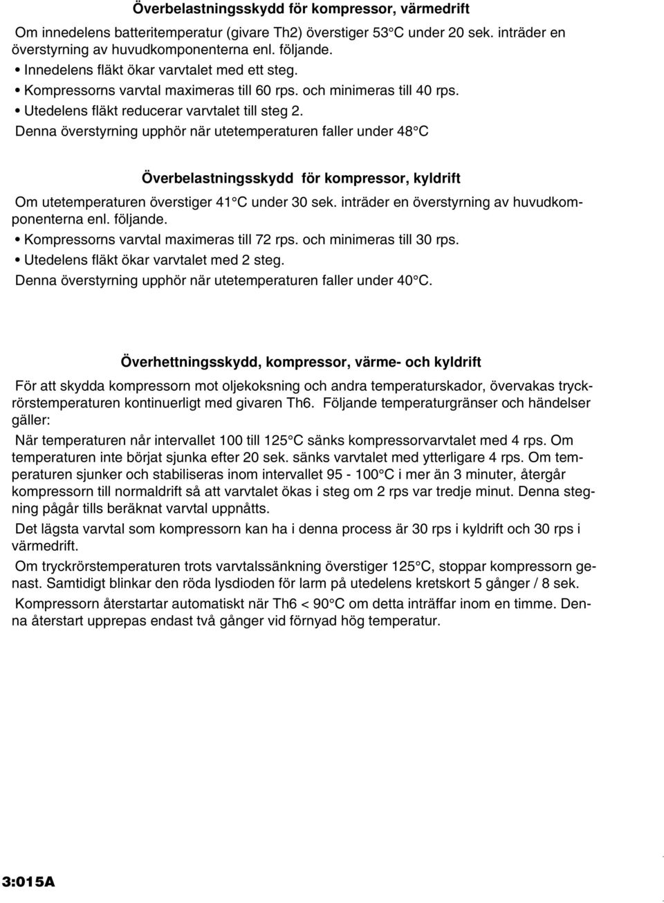 Denna överstyrning upphör när utetemperaturen faller under 48 C Överbelastningsskydd för kompressor, kyldrift Om utetemperaturen överstiger 41 C under 30 sek.