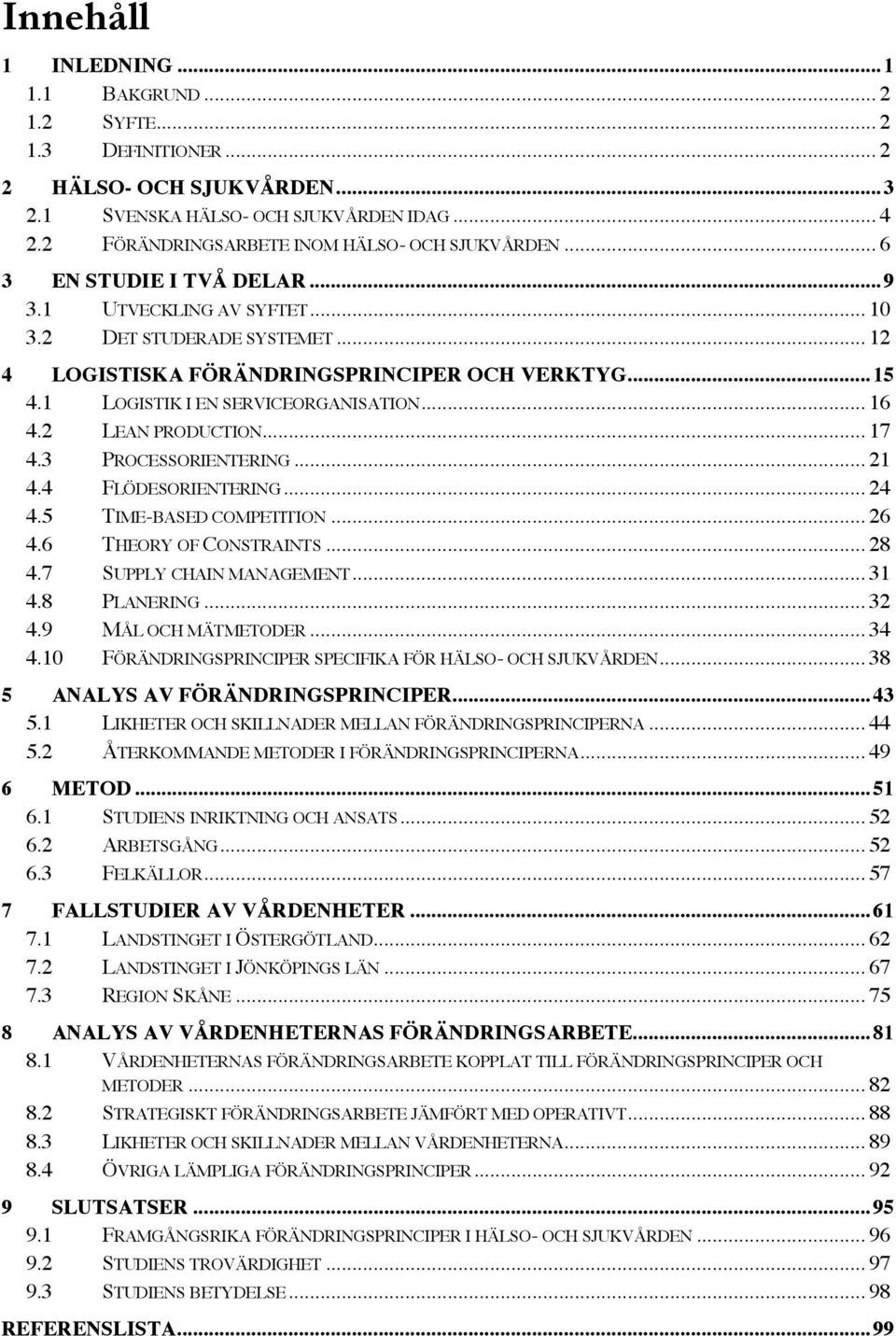 1 LOGISTIK I EN SERVICEORGANISATION... 16 4.2 LEAN PRODUCTION... 17 4.3 PROCESSORIENTERING... 21 4.4 FLÖDESORIENTERING... 24 4.5 TIME-BASED COMPETITION... 26 4.6 THEORY OF CONSTRAINTS... 28 4.