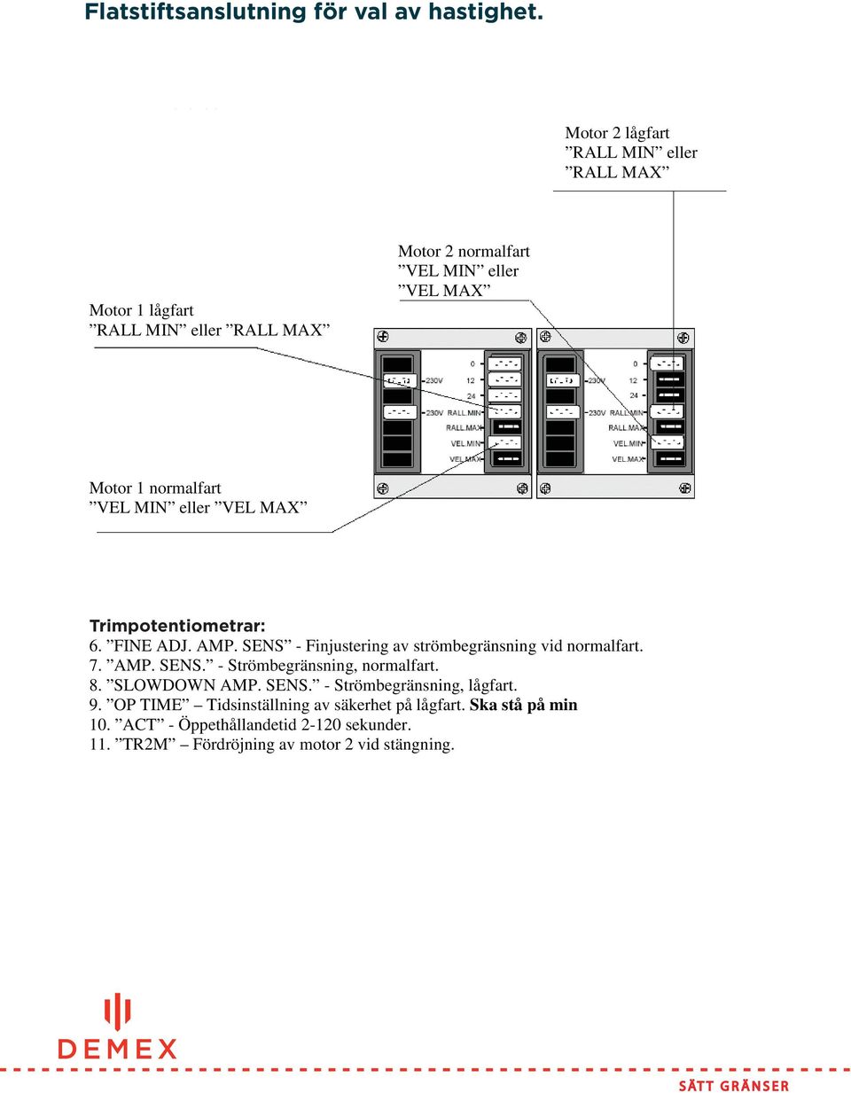 normalfart VEL MIN eller VEL MAX Trimpotentiometrar: 6. FINE ADJ. AMP. SENS - Finjustering av strömbegränsning vid normalfart. 7. AMP. SENS. - Strömbegränsning, normalfart.