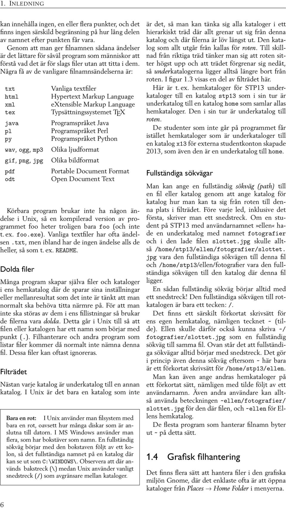 Några få av de vanligare filnamnsändelserna är: txt html xml tex java pl py wav, ogg, mp3 gif, png, jpg pdf odt Vanliga textfiler Hypertext Markup Language extensible Markup Language