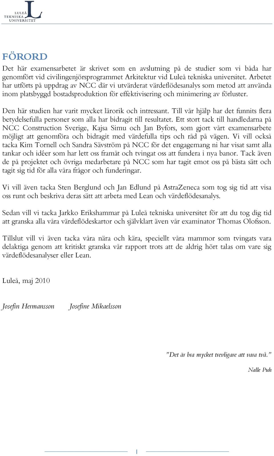 Den här studien har varit mycket lärorik och intressant. Till vår hjälp har det funnits flera betydelsefulla personer som alla har bidragit till resultatet.
