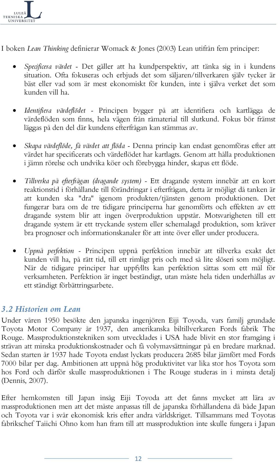 Identifiera värdeflödet - Principen bygger på att identifiera och kartlägga de värdeflöden som finns, hela vägen från råmaterial till slutkund.