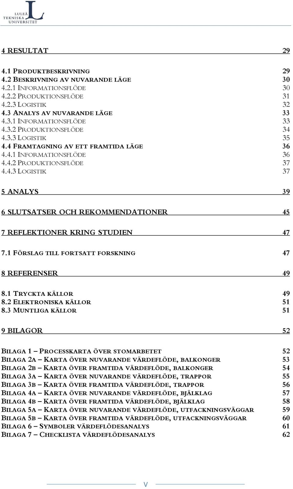 1 FÖRSLAG TILL FORTSATT FORSKNING 47 8 REFERENSER 49 8.1 TRYCKTA KÄLLOR 49 8.2 ELEKTRONISKA KÄLLOR 51 8.