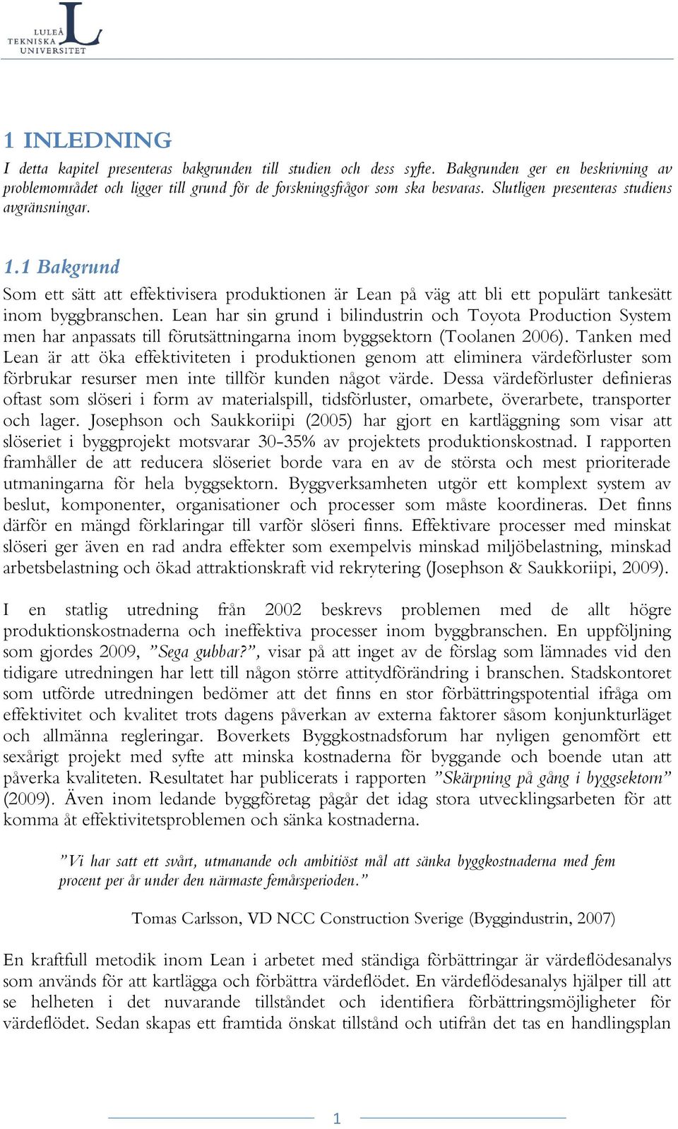 Lean har sin grund i bilindustrin och Toyota Production System men har anpassats till förutsättningarna inom byggsektorn (Toolanen 2006).