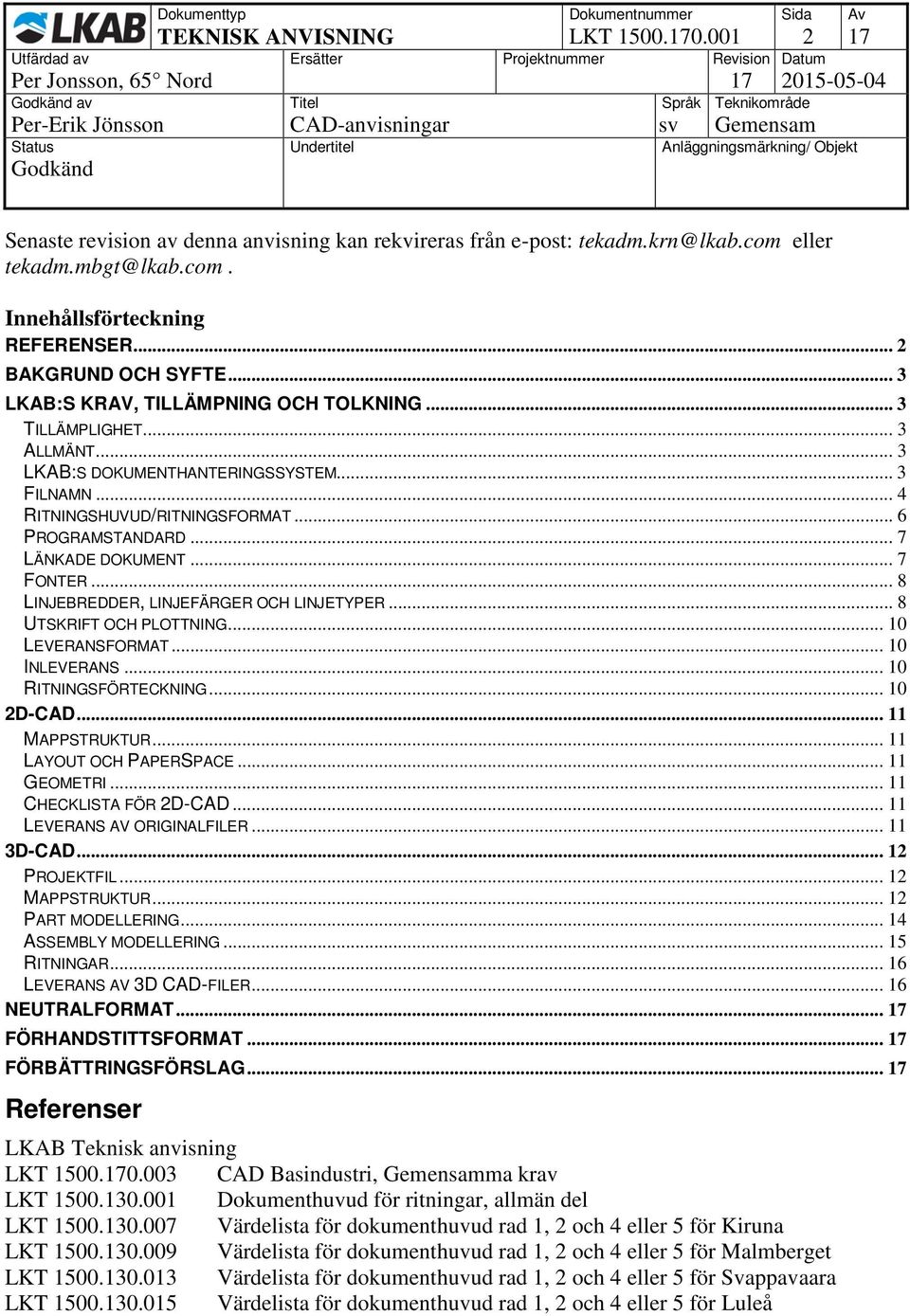 .. 6 PROGRAMSTANDARD... 7 LÄNKADE DOKUMENT... 7 FONTER... 8 LINJEBREDDER, LINJEFÄRGER OCH LINJETYPER... 8 UTSKRIFT OCH PLOTTNING... 10 LEVERANSFORMAT... 10 INLEVERANS... 10 RITNINGSFÖRTECKNING.