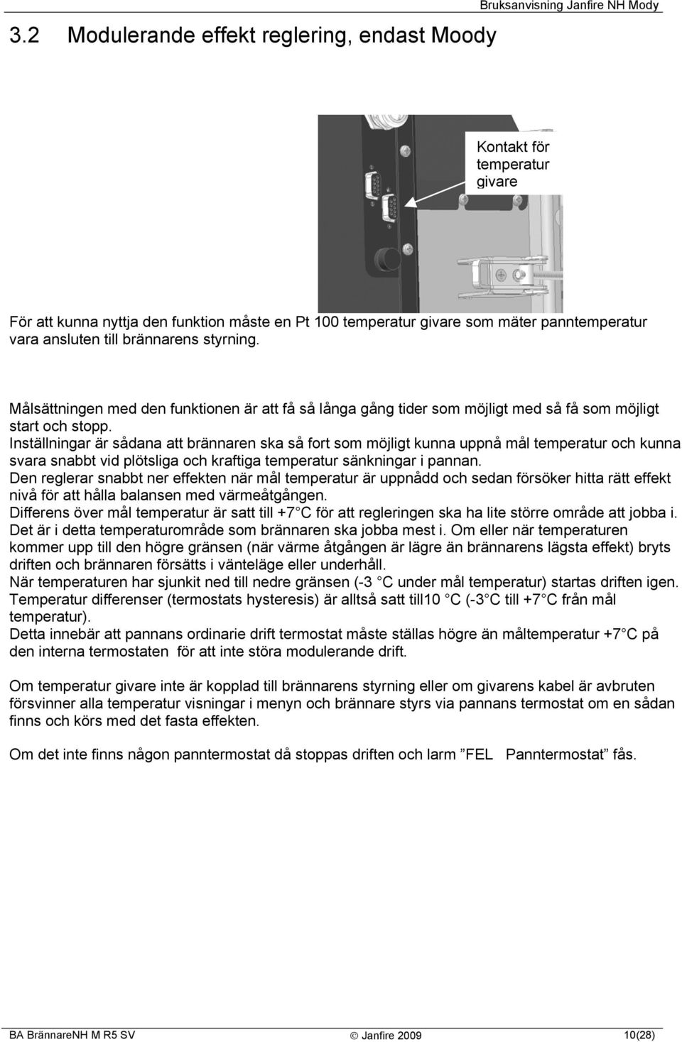 Inställningar är sådana att brännaren ska så fort som möjligt kunna uppnå mål temperatur och kunna svara snabbt vid plötsliga och kraftiga temperatur sänkningar i pannan.