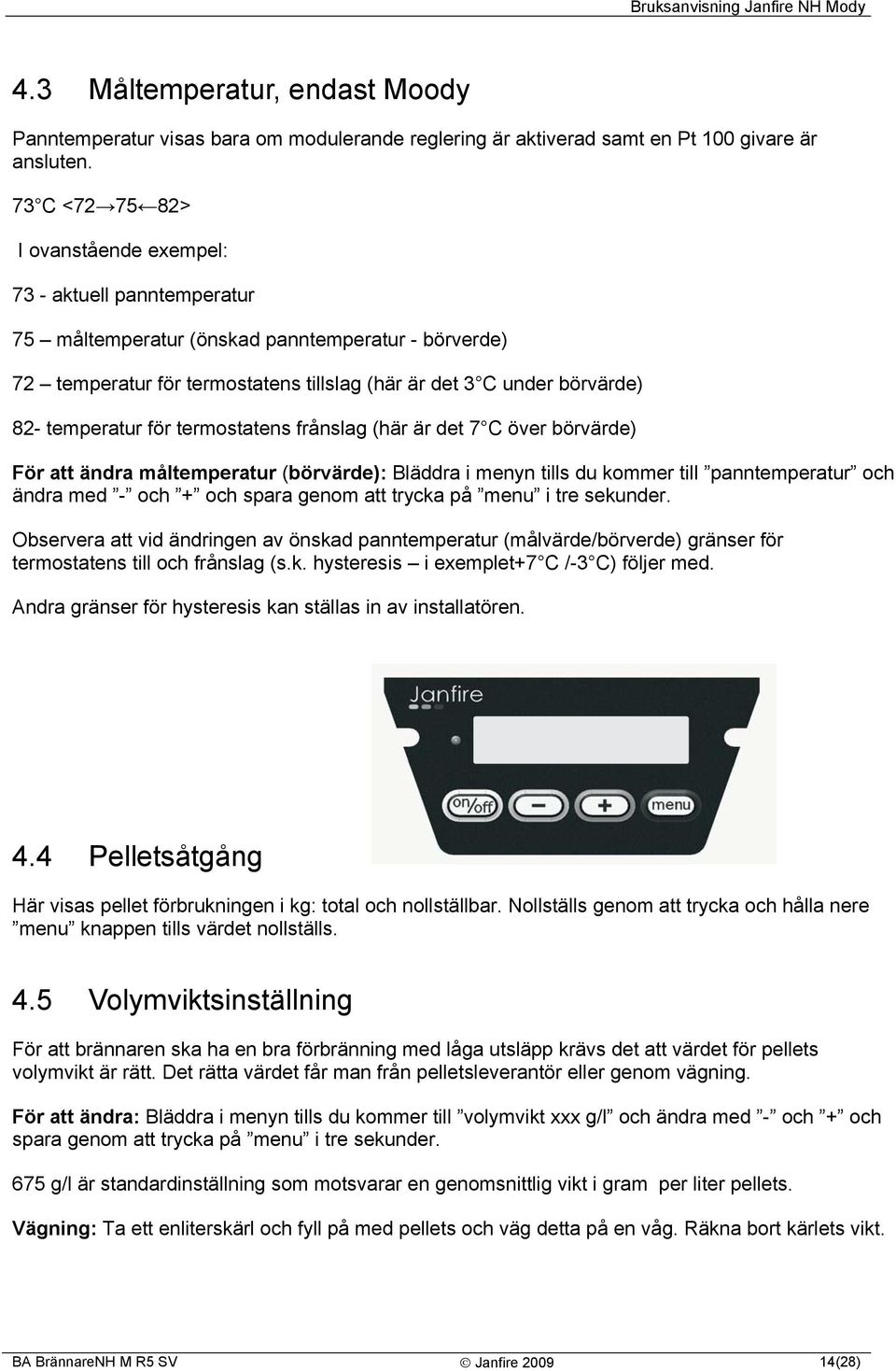 temperatur för termostatens frånslag (här är det 7 C över börvärde) För att ändra måltemperatur (börvärde): Bläddra i menyn tills du kommer till panntemperatur och ändra med - och + och spara genom