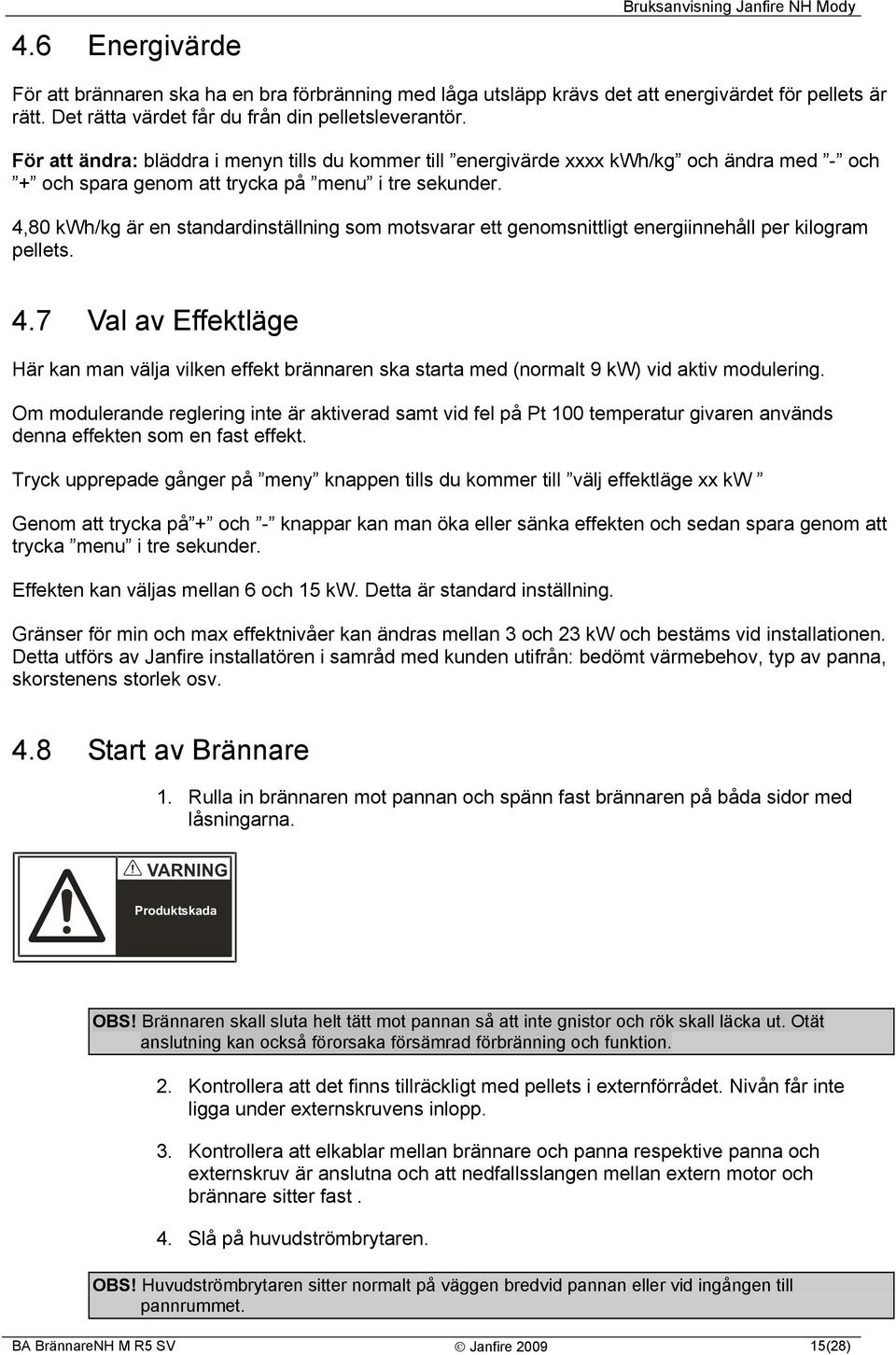 4,80 kwh/kg är en standardinställning som motsvarar ett genomsnittligt energiinnehåll per kilogram pellets. 4.