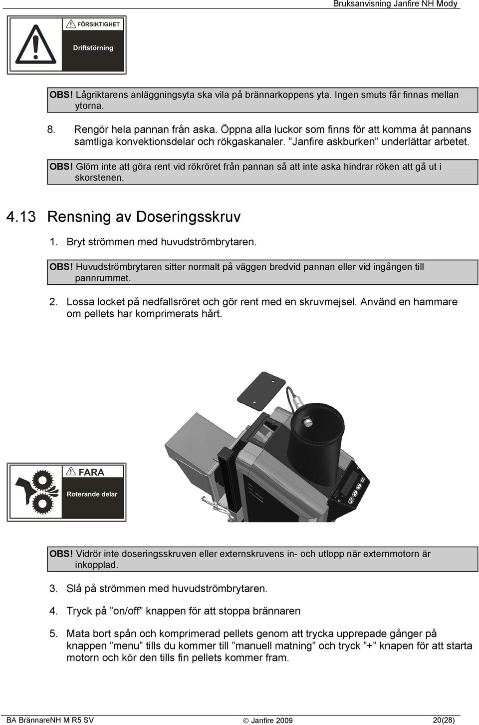 Glöm inte att göra rent vid rökröret från pannan så att inte aska hindrar röken att gå ut i skorstenen. 4.13 Rensning av Doseringsskruv 1. Bryt strömmen med huvudströmbrytaren. OBS!