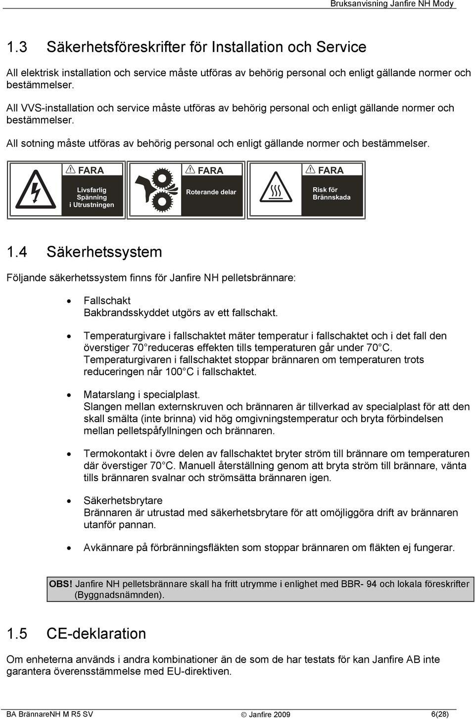 All sotning måste utföras av behörig personal och enligt gällande normer och bestämmelser. FARA Livsfarlig Spänning i Utrustningen FARA Roterande delar FARA Risk för Brännskada 1.