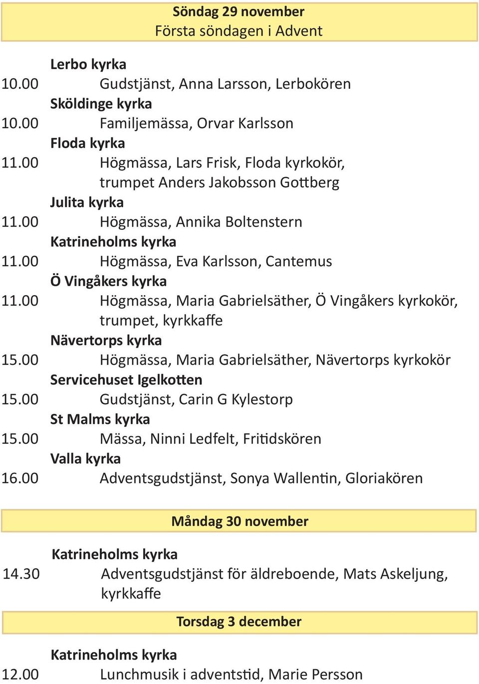 00 Högmässa, Maria Gabrielsäther, Ö Vingåkers kyrkokör, trumpet, kyrkkaffe 15.00 Högmässa, Maria Gabrielsäther, Nävertorps kyrkokör Servicehuset Igelkotten 15.