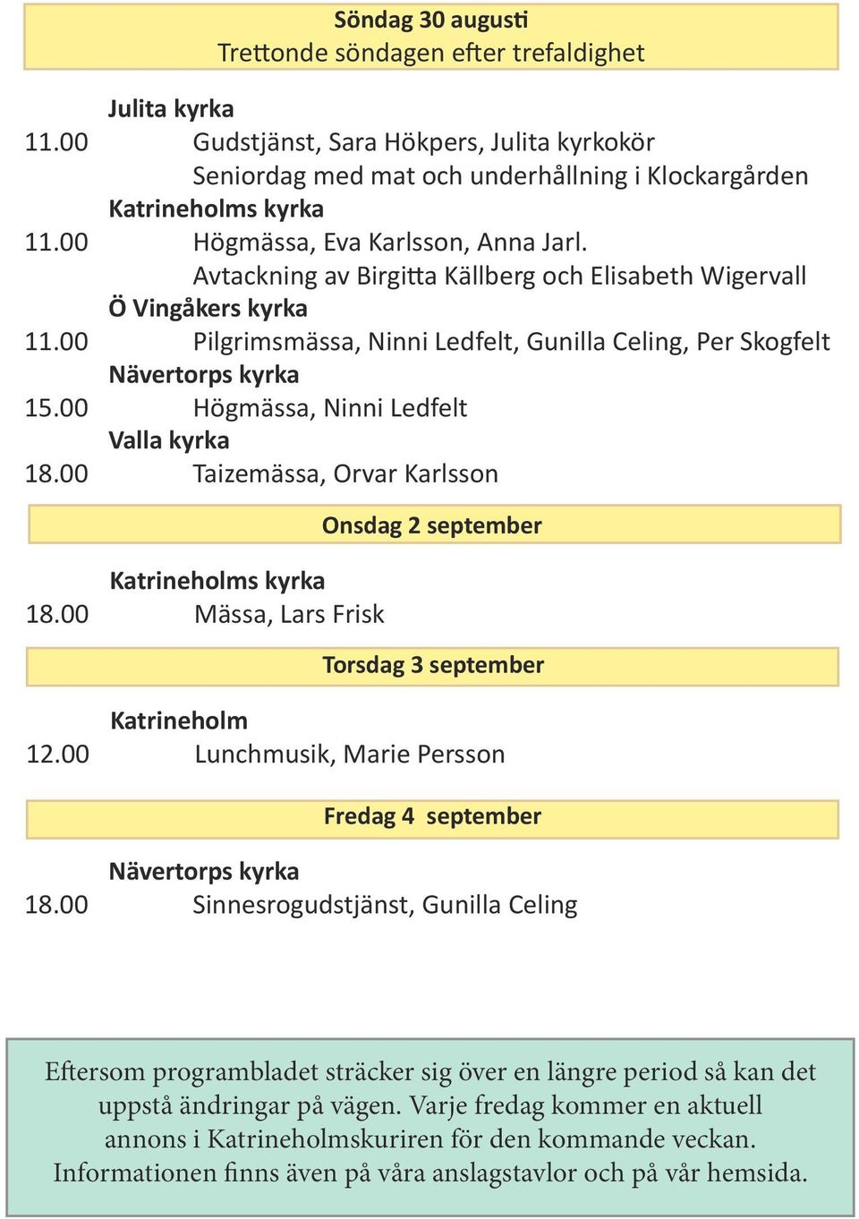 00 Högmässa, Ninni Ledfelt Valla kyrka 18.00 Taizemässa, Orvar Karlsson 18.00 Mässa, Lars Frisk Onsdag 2 september Torsdag 3 september Katrineholm 12.