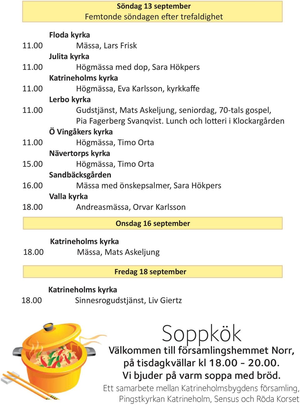 00 Högmässa, Timo Orta Sandbäcksgården 16.00 Mässa med önskepsalmer, Sara Hökpers Valla kyrka 18.00 Andreasmässa, Orvar Karlsson Onsdag 16 september 18.00 Mässa, Mats Askeljung Fredag 18 september 18.