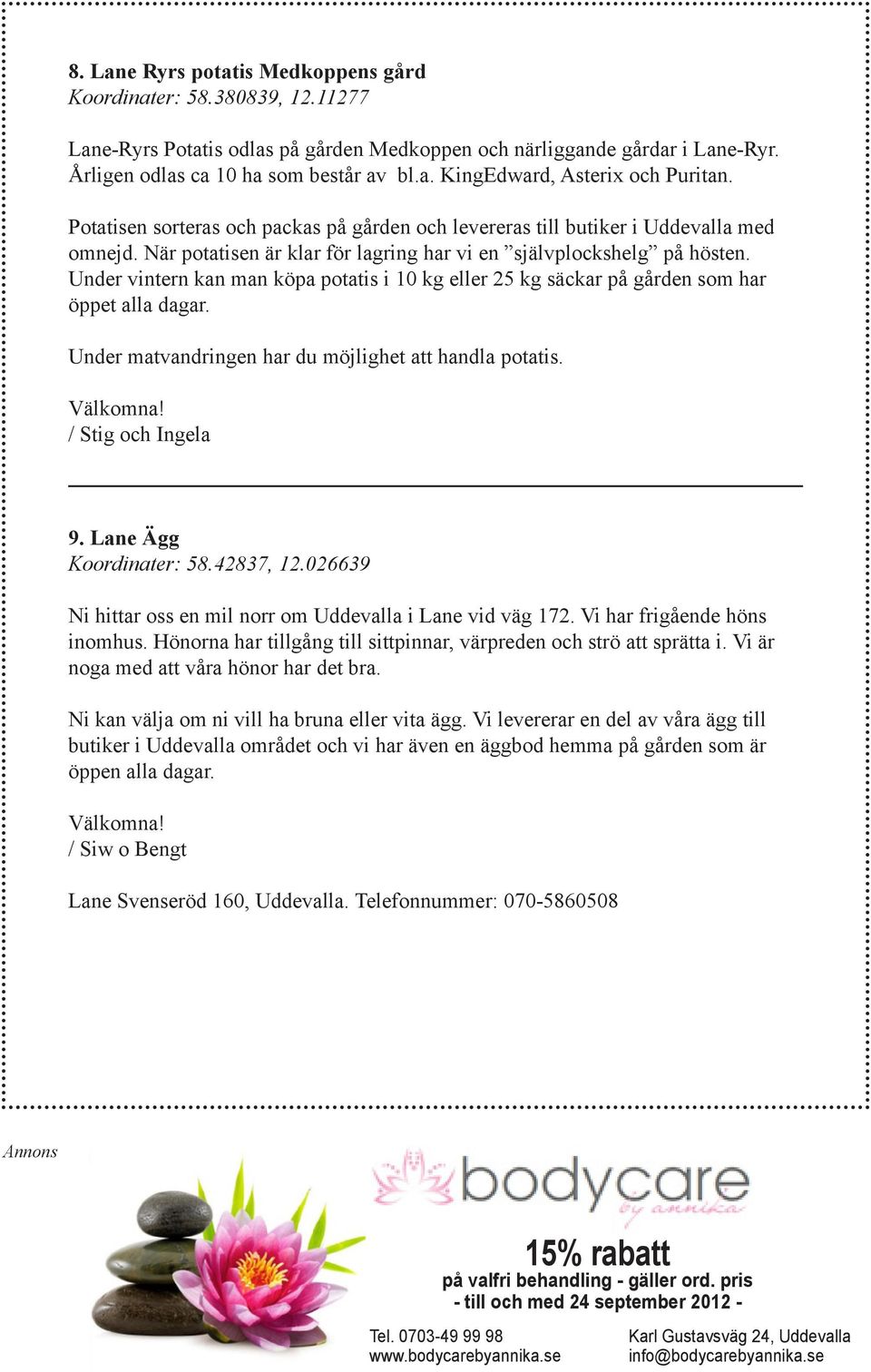 Under vintern kan man köpa potatis i 10 kg eller 25 kg säckar på gården som har öppet alla dagar. Under matvandringen har du möjlighet att handla potatis. Välkomna! / Stig och Ingela 9.