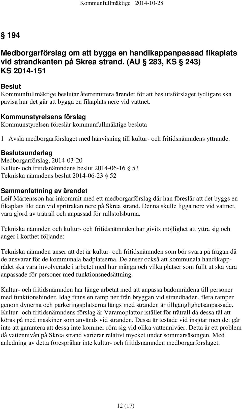 Kommunstyrelsens förslag Kommunstyrelsen föreslår kommunfullmäktige besluta 1 Avslå medborgarförslaget med hänvisning till kultur- och fritidsnämndens yttrande.