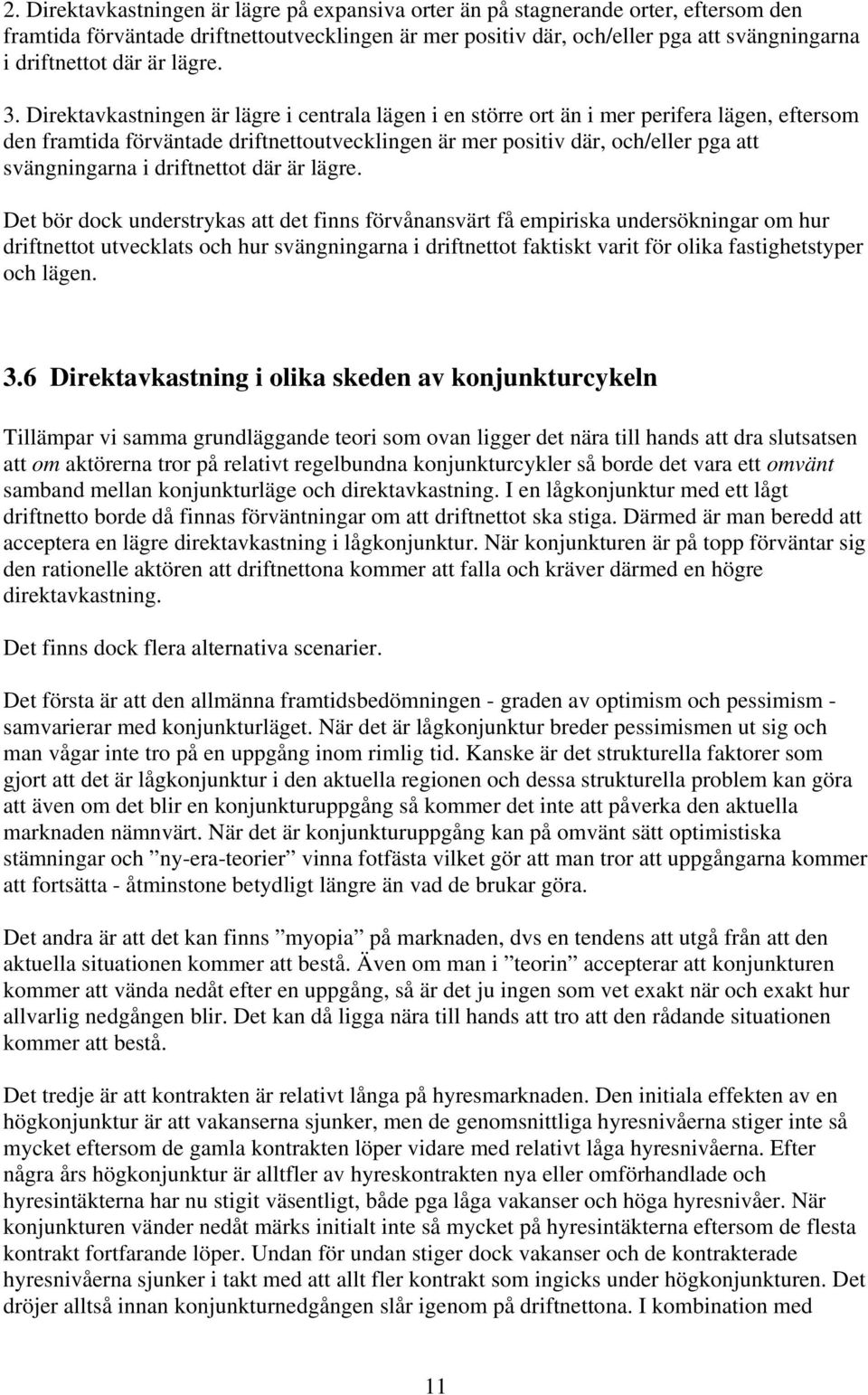 Direktavkastningen är lägre i centrala lägen i en större ort än i mer perifera lägen, eftersom den framtida förväntade driftnettoutvecklingen är mer positiv där, och/eller pga att svängningarna i