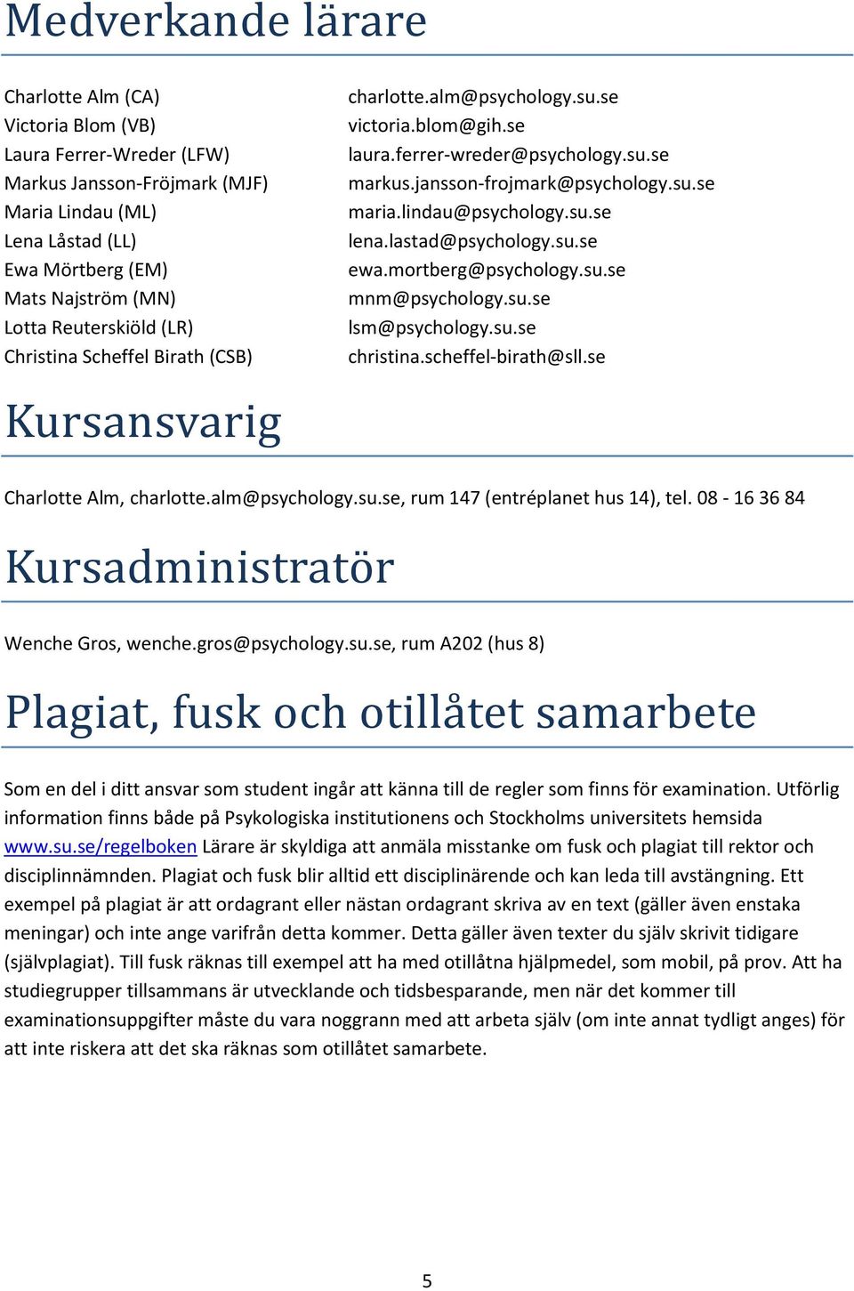 lindau@psychology.su.se lena.lastad@psychology.su.se ewa.mortberg@psychology.su.se mnm@psychology.su.se lsm@psychology.su.se christina.scheffel-birath@sll.se Charlotte Alm, charlotte.alm@psychology.