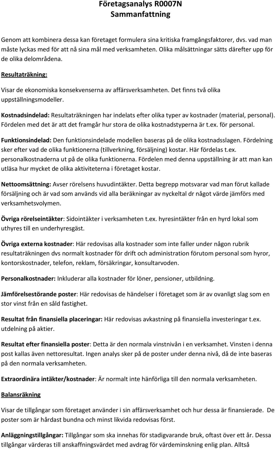 Kostnadsindelad: Resultaträkningen har indelats efter olika typer av kostnader (material, personal). Fördelen med det är att det framgår hur stora de olika kostnadstyperna är t.ex. för personal.