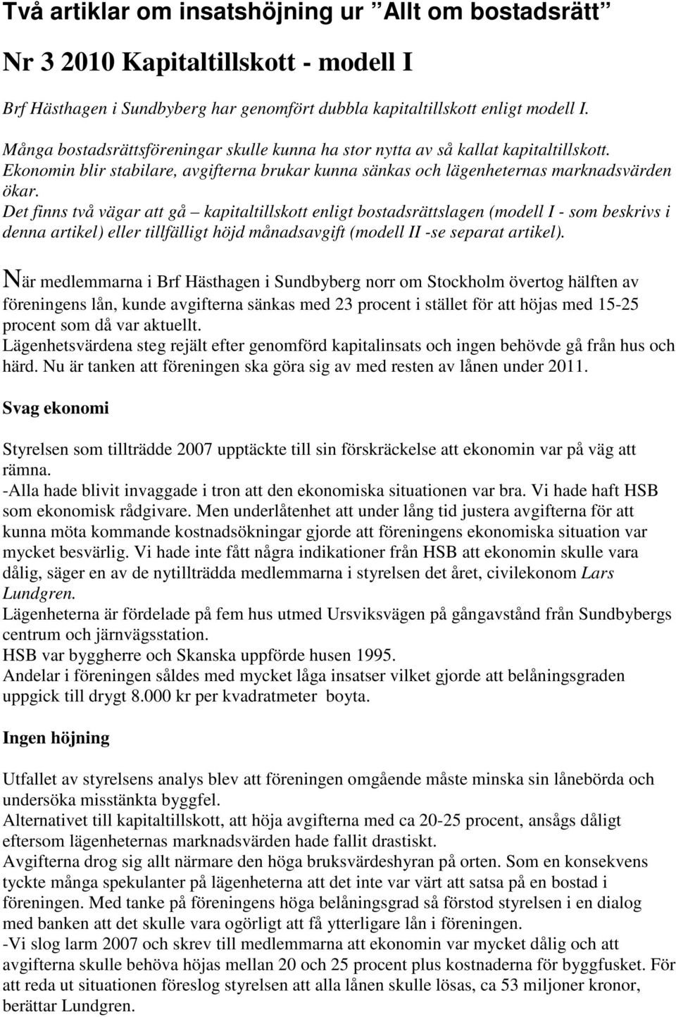 Det finns två vägar att gå kapitaltillskott enligt bostadsrättslagen (modell I - som beskrivs i denna artikel) eller tillfälligt höjd månadsavgift (modell II -se separat artikel).