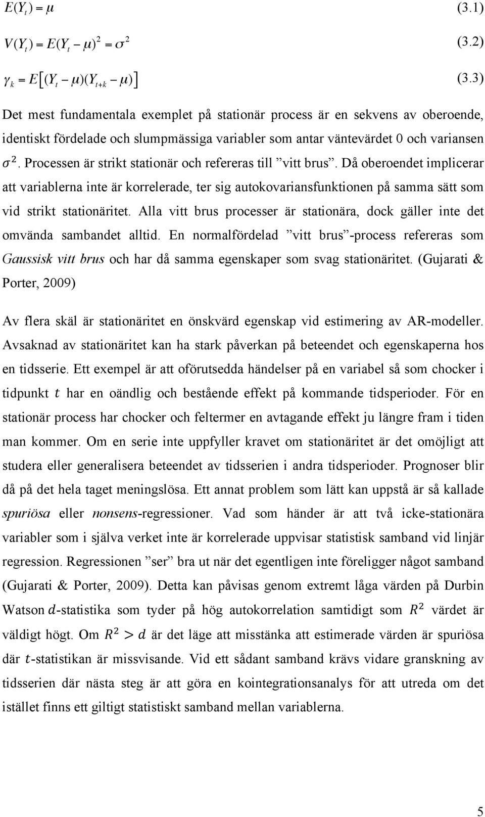 . Processen är strikt stationär och refereras till vitt brus. Då oberoendet implicerar att variablerna inte är korrelerade, ter sig autokovariansfunktionen på samma sätt som vid strikt stationäritet.