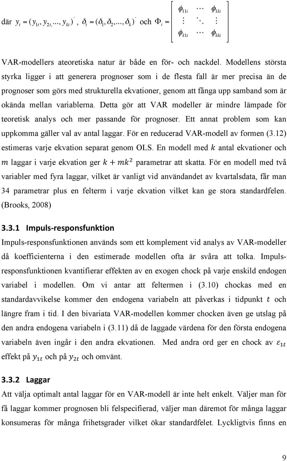 variablerna. Detta gör att VAR modeller är mindre lämpade för teoretisk analys och mer passande för prognoser. Ett annat problem som kan uppkomma gäller val av antal laggar.