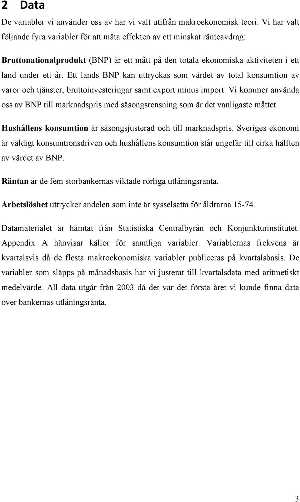 Ett lands BNP kan uttryckas som värdet av total konsumtion av varor och tjänster, bruttoinvesteringar samt export minus import.