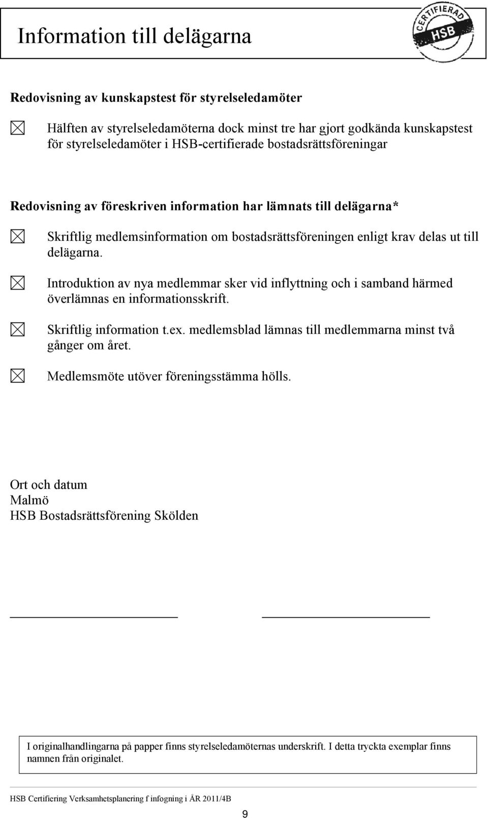 Introduktion av nya medlemmar sker vid inflyttning och i samband härmed överlämnas en informationsskrift. Skriftlig information t.ex. medlemsblad lämnas till medlemmarna minst två gånger om året.