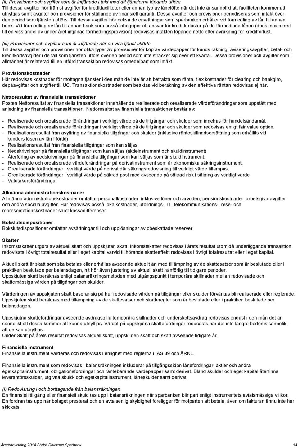 Dessa avgifter och provisioner periodiseras som intäkt över den period som tjänsten utförs. Till dessa avgifter hör också de ersättningar som sparbanken erhåller vid förmedling av lån till annan bank.