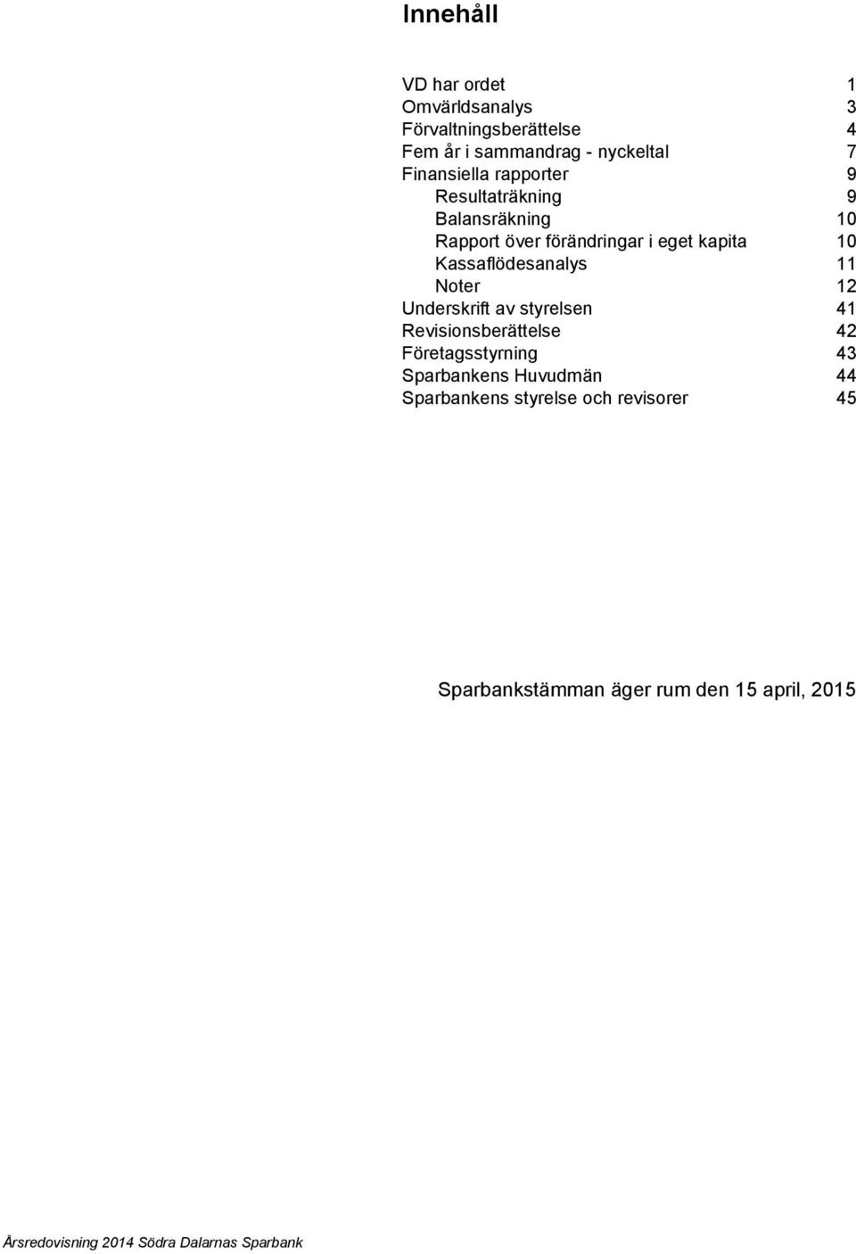 Noter 12 Underskrift av styrelsen 41 Revisionsberättelse 42 Företagsstyrning 43 Sparbankens Huvudmän 44