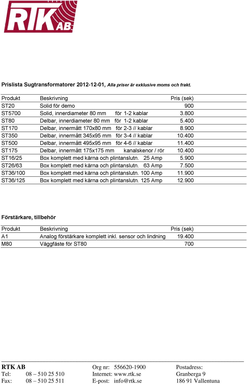 400 ST500 Delbar, innermått 495x95 mm för 4-6 // kablar 11.400 ST175 Delbar, innermått 175x175 mm kanalskenor / rör 10.400 ST16/25 Box komplett med kärna och plintanslutn. 25 Amp 5.