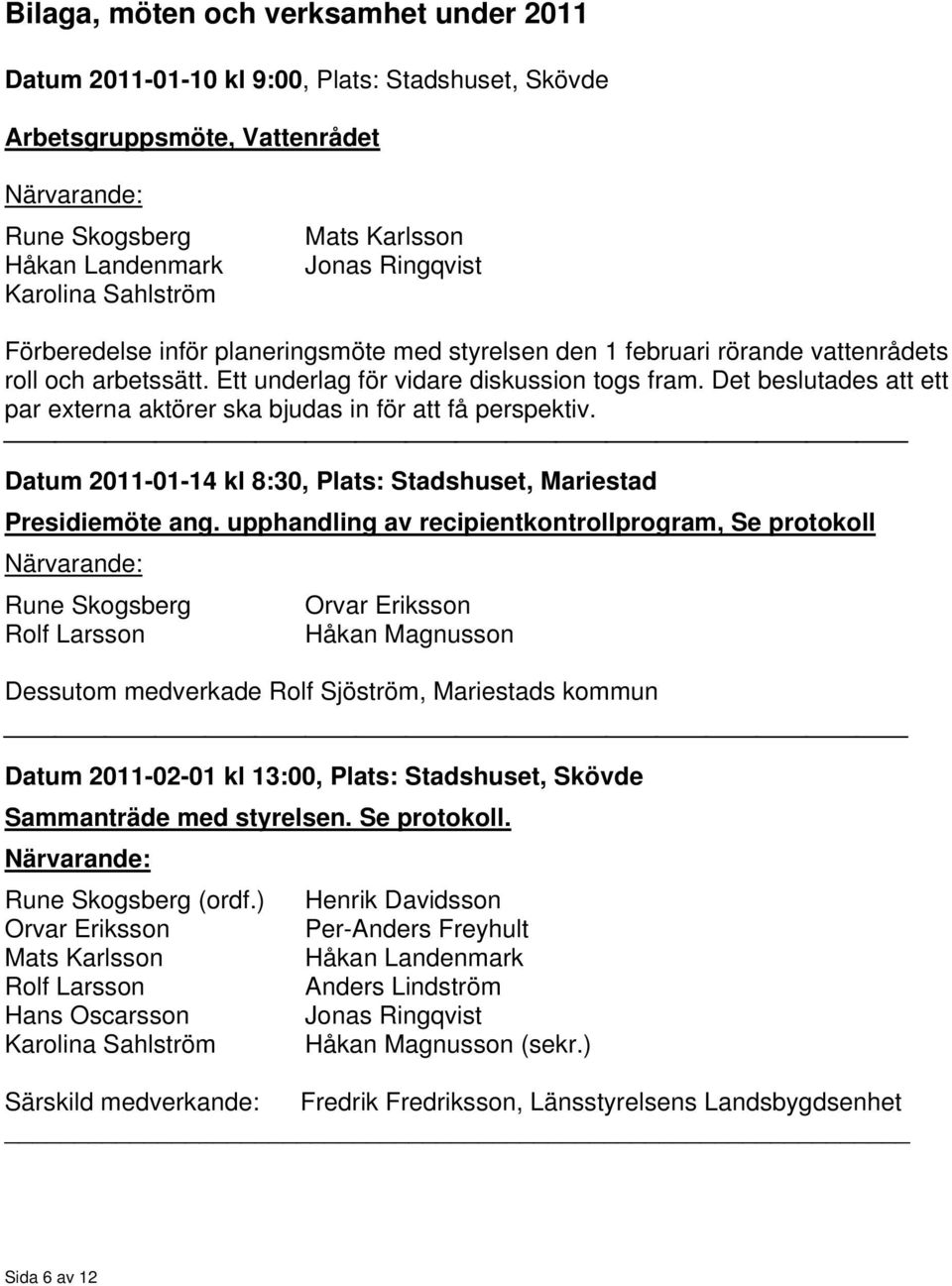 Det beslutades att ett par externa aktörer ska bjudas in för att få perspektiv. Datum 2011-01-14 kl 8:30, Plats: Stadshuset, Mariestad Presidiemöte ang.