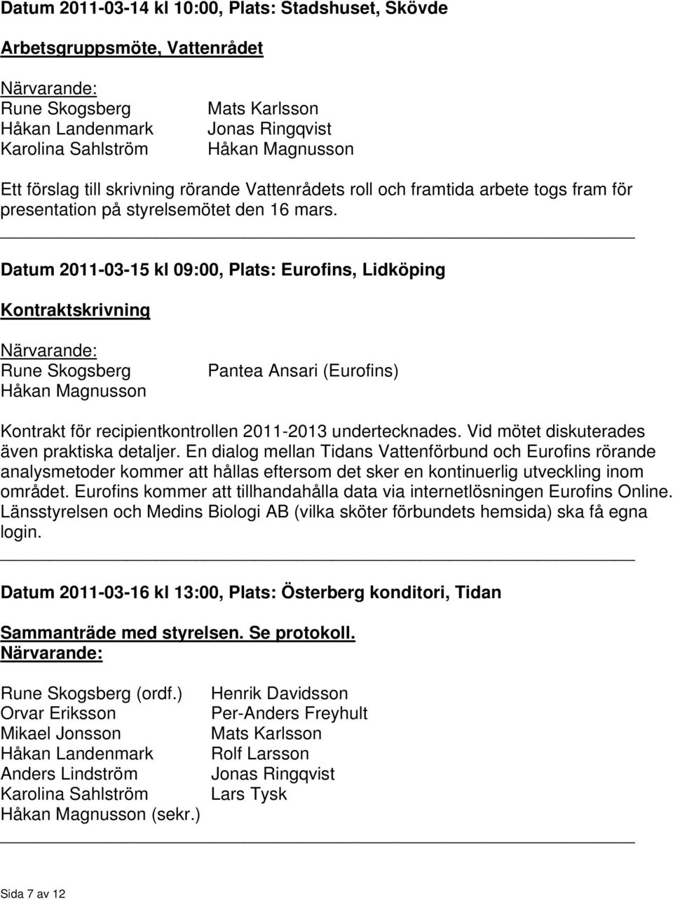 Datum 2011-03-15 kl 09:00, Plats: Eurofins, Lidköping Kontraktsivning Närvarande: Rune Skogsberg Håkan Magnusson Pantea Ansari (Eurofins) Kontrakt för kontrollen 2011-2013 undertecknades.
