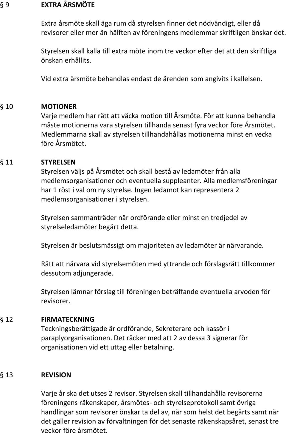 10 MOTIONER Varje medlem har rätt att väcka motion till Årsmöte. För att kunna behandla måste motionerna vara styrelsen tillhanda senast fyra veckor före Årsmötet.