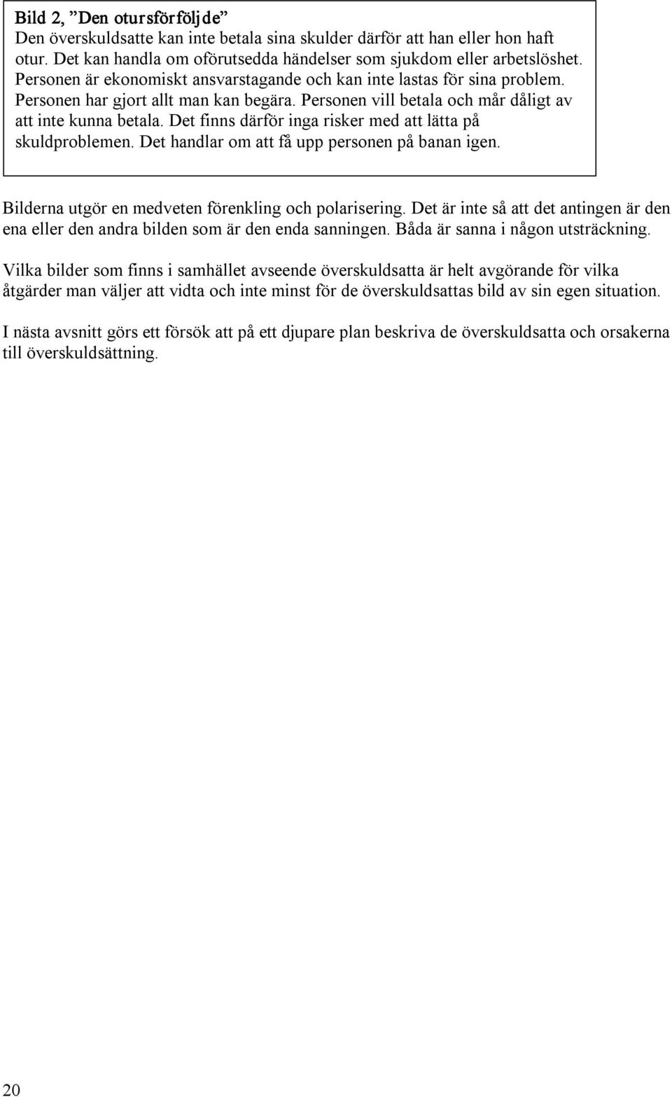 Det finns därför inga risker med att lätta på skuldproblemen. Det handlar om att få upp personen på banan igen. Bilderna utgör en medveten förenkling och polarisering.