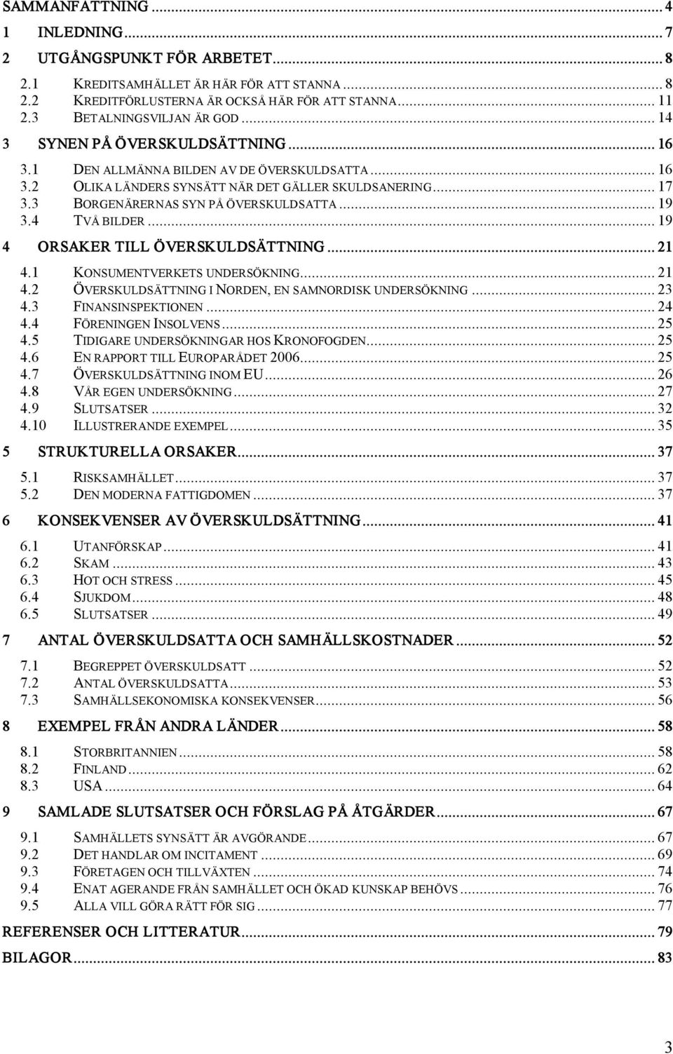 4 TVÅ BILDER... 19 4 ORSAKER TILL ÖVERSKULDSÄTTNING... 21 4.1 KONSUMENTVERKETS UNDERSÖKNING... 21 4.2 ÖVERSKULDSÄTTNING I NORDEN, EN SAMNORDISK UNDERSÖKNING... 23 4.3 FINANSINSPEKTIONEN... 24 4.