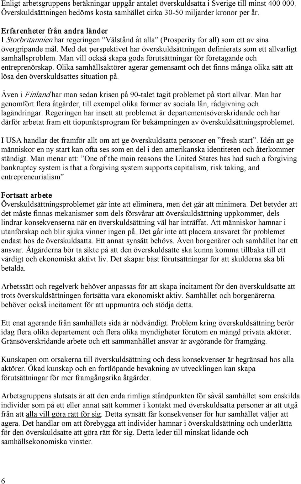 Med det perspektivet har överskuldsättningen definierats som ett allvarligt samhällsproblem. Man vill också skapa goda förutsättningar för företagande och entreprenörskap.