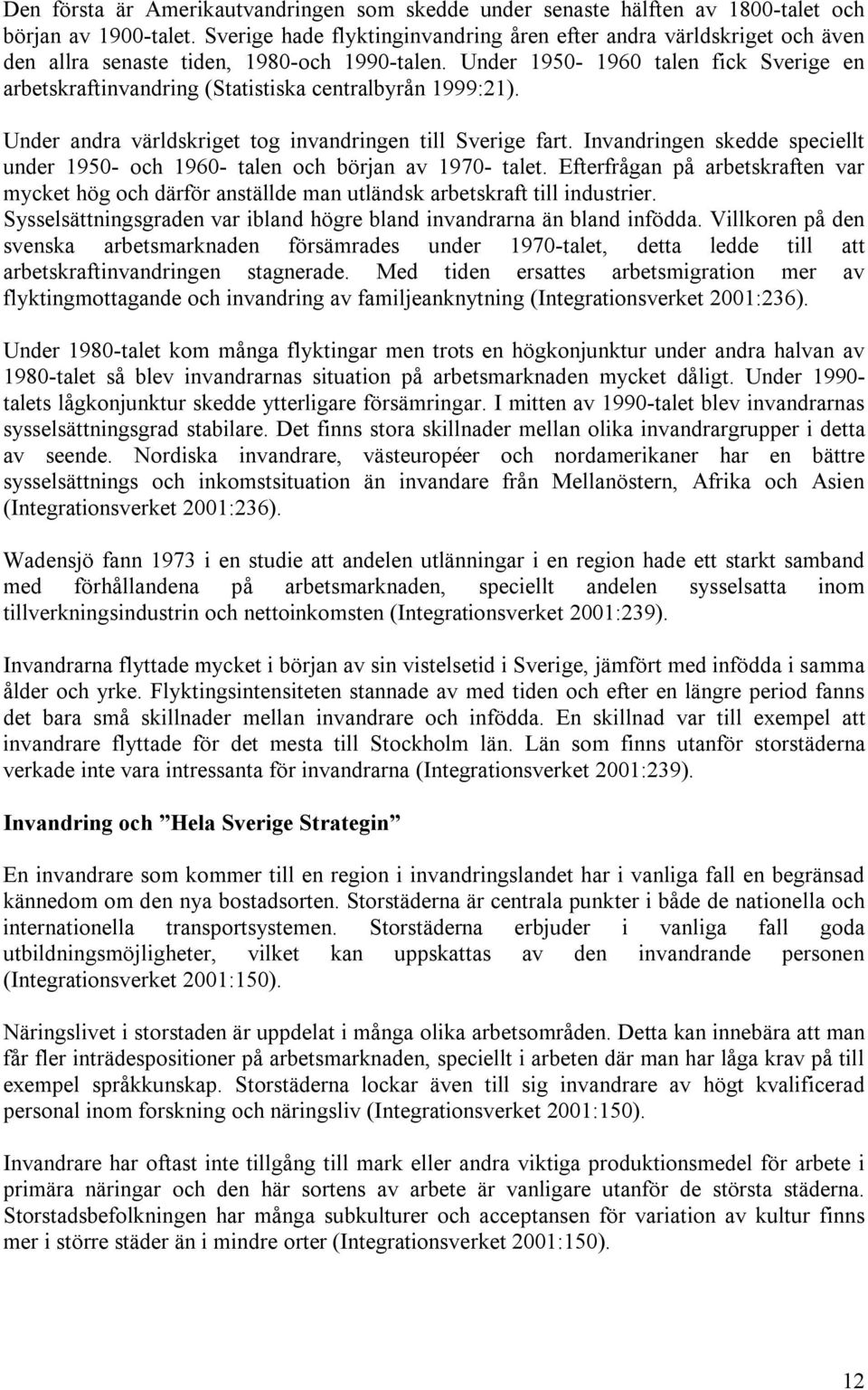 Under 1950-1960 talen fick Sverige en arbetskraftinvandring (Statistiska centralbyrån 1999:21). Under andra världskriget tog invandringen till Sverige fart.