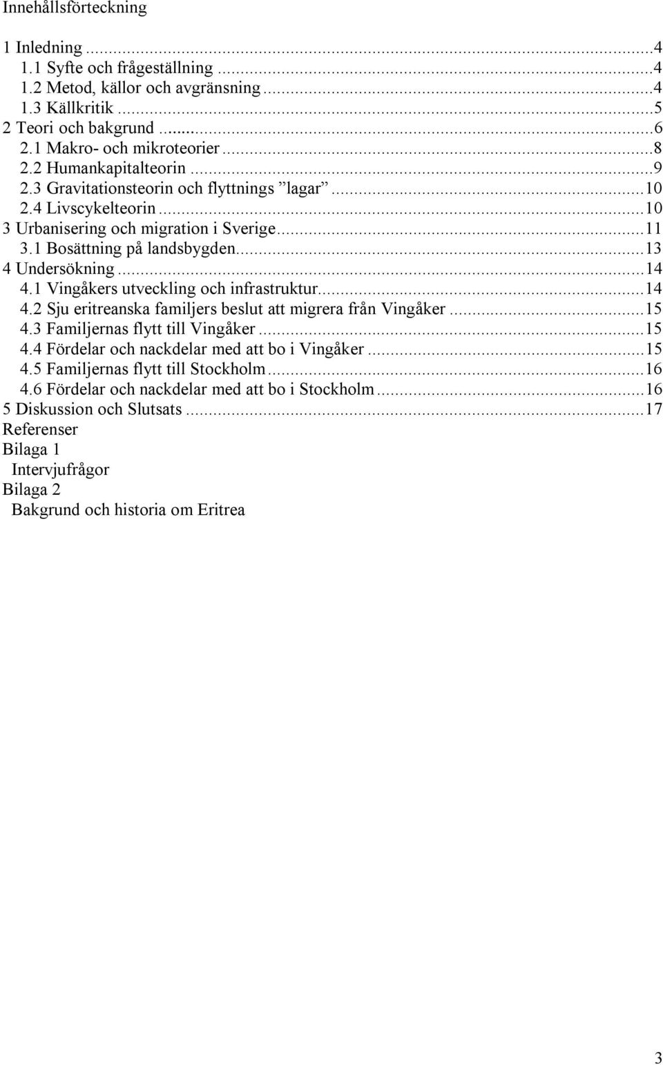 1 Vingåkers utveckling och infrastruktur...14 4.2 Sju eritreanska familjers beslut att migrera från Vingåker...15 4.3 Familjernas flytt till Vingåker...15 4.4 Fördelar och nackdelar med att bo i Vingåker.