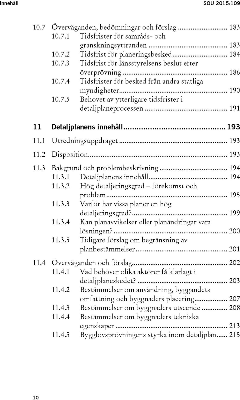 1 Utredningsuppdraget... 193 11.2 Disposition... 193 11.3 Bakgrund och problembeskrivning... 194 11.3.1 Detaljplanens innehåll... 194 11.3.2 Hög detaljeringsgrad förekomst och problem... 195 11.3.3 Varför har vissa planer en hög detaljeringsgrad?