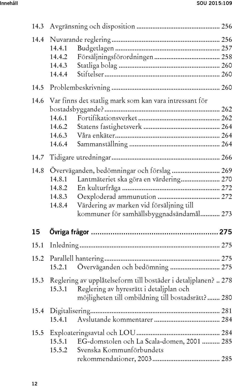 .. 264 14.6.4 Sammanställning... 264 14.7 Tidigare utredningar... 266 14.8 Överväganden, bedömningar och förslag... 269 14.8.1 Lantmäteriet ska göra en värdering... 270 14.8.2 En kulturfråga... 272 14.