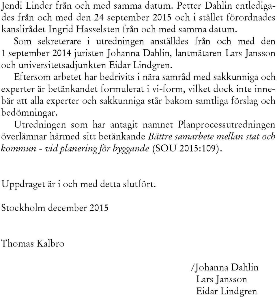 Eftersom arbetet har bedrivits i nära samråd med sakkunniga och experter är betänkandet formulerat i vi-form, vilket dock inte innebär att alla experter och sakkunniga står bakom samtliga förslag och