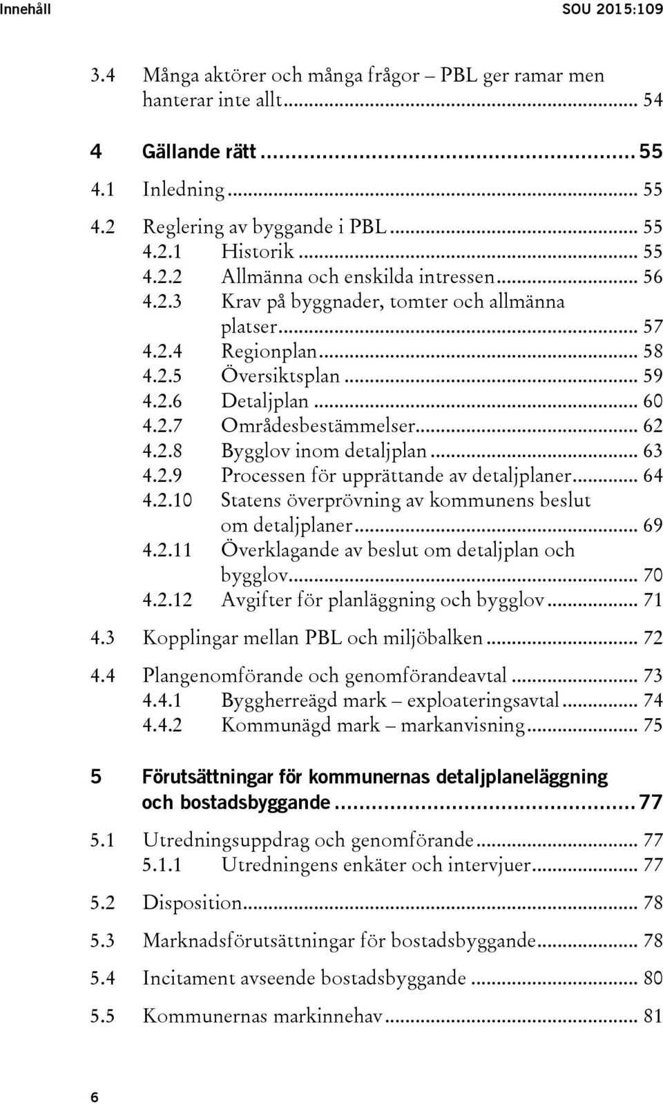 .. 62 4.2.8 Bygglov inom detaljplan... 63 4.2.9 Processen för upprättande av detaljplaner... 64 4.2.10 Statens överprövning av kommunens beslut om detaljplaner... 69 4.2.11 Överklagande av beslut om detaljplan och bygglov.